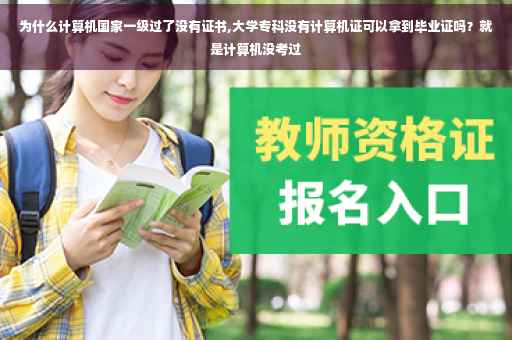 为什么计算机国家一级过了没有证书,大学专科没有计算机证可以拿到毕业证吗？就是计算机没考过