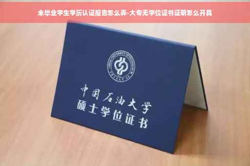 未毕业学生学历认证报告怎么弄-大专无学位证书证明怎么开具