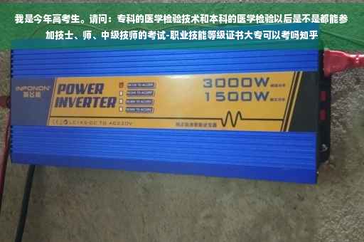 我是今年高考生。请问：专科的医学检验技术和本科的医学检验以后是不是都能参加技士、师、中级技师的考试-职业技能等级证书大专可以考吗知乎