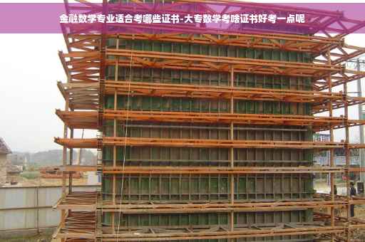 金融数学专业适合考哪些证书-大专数学考啥证书好考一点呢 金融数学专业适合考哪些证书-大专数学考啥证书好考一点呢