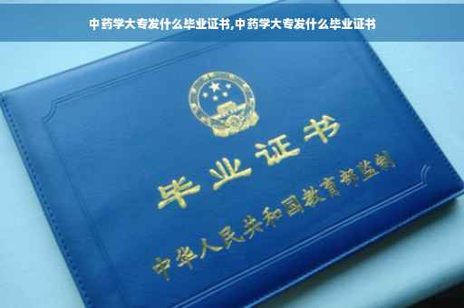 中药学大专发什么毕业证书,中药学大专发什么毕业证书