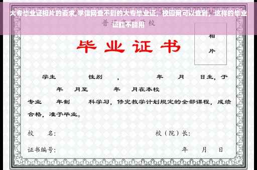 大专毕业证相片的要求,学信网查不到的大专毕业证，校园网可以查到，这样的毕业证能不能用
