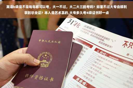 英语b级是不是每年都可以考，大一不过，大二大三能考吗？如果不过大专会顺利拿到毕业证？本人是艺术系的,大专多久考4级证书好一点