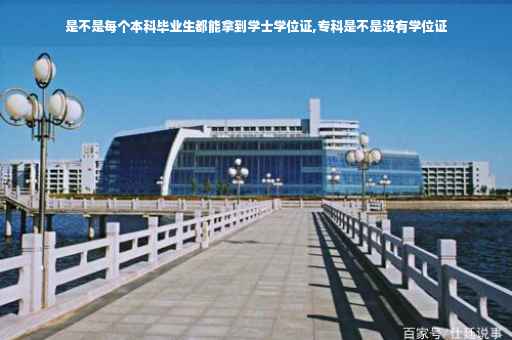 是不是每个本科毕业生都能拿到学士学位证,专科是不是没有学位证 是不是每个本科毕业生都能拿到学士学位证,专科是不是没有学位证