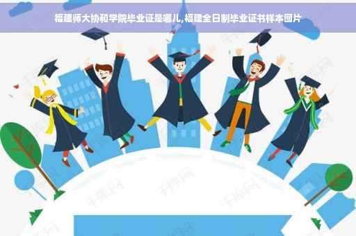 福建师大协和学院毕业证是哪儿,福建全日制毕业证书样本图片