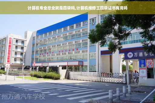 计算机专业毕业就是四级吗,计算机维修工四级证书有用吗
