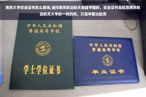 南京大学毕业证书怎么查询,请问南京航空航天金城学院的，毕业证书是和原南京航空航天大学的一样的吗，只是学费比较贵