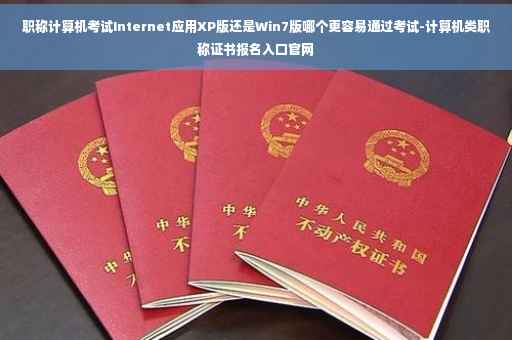 职称计算机考试Internet应用XP版还是Win7版哪个更容易通过考试-计算机类职称证书报名入口官网