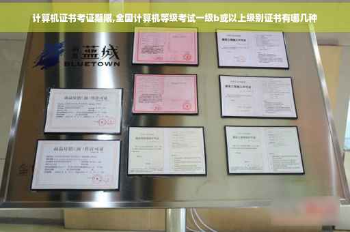 计算机证书考证期限,全国计算机等级考试一级b或以上级别证书有哪几种 计算机证书考证期限,全国计算机等级考试一级b或以上级别证书有哪几种