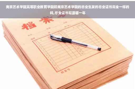 南京艺术学院高等职业教育学院和南京艺术学院的毕业生发的毕业证书完全一样的吗,毕业证书起源哪一年