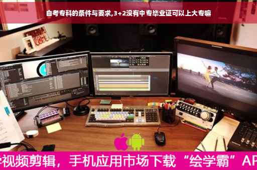 自考专科的条件与要求,3+2没有中专毕业证可以上大专嘛