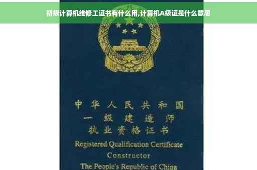 初级计算机维修工证书有什么用,计算机A级证是什么意思