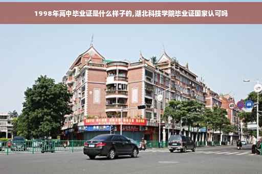 1998年高中毕业证是什么样子的,湖北科技学院毕业证国家认可吗