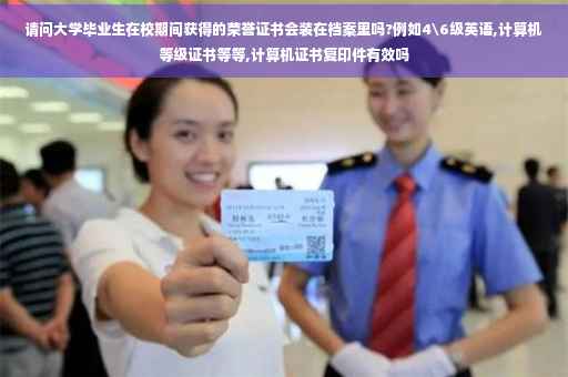 请问大学毕业生在校期间获得的荣誉证书会装在档案里吗?例如4级英语,计算机等级证书等等,计算机证书复印件有效吗