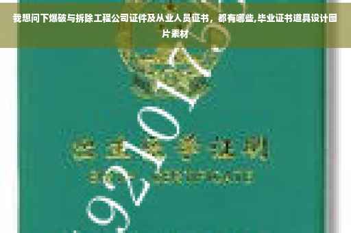 我想问下爆破与拆除工程公司证件及从业人员证书，都有哪些,毕业证书道具设计图片素材