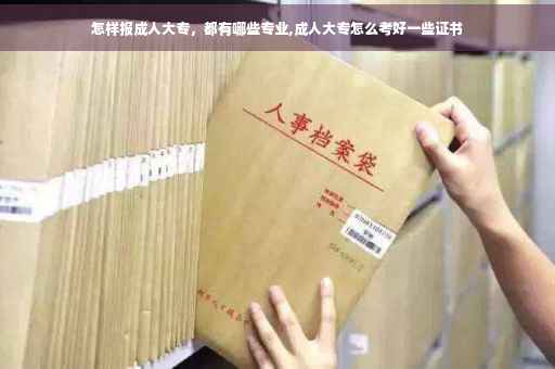 怎样报成人大专，都有哪些专业,成人大专怎么考好一些证书