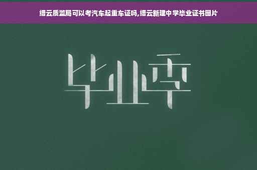 缙云质监局可以考汽车起重车证吗,缙云新建中学毕业证书图片