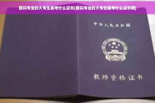 眼科专业的大专生要考什么证书(眼科专业的大专生要考什么证书呢)