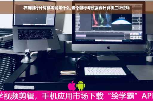农商银行计算机考试考什么,各个银行考试需要计算机二级证吗