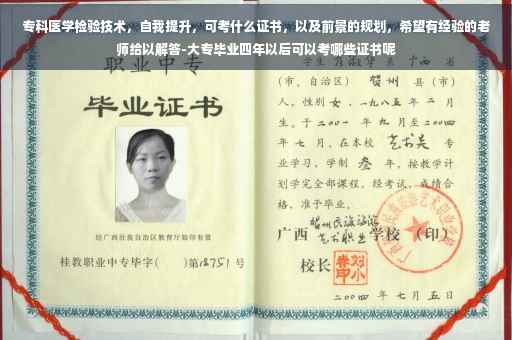 专科医学检验技术，自我提升，可考什么证书，以及前景的规划，希望有经验的老师给以解答-大专毕业四年以后可以考哪些证书呢