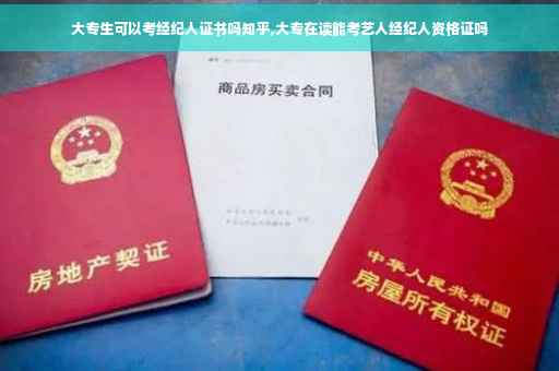 大专生可以考经纪人证书吗知乎,大专在读能考艺人经纪人资格证吗