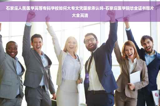 石家庄人民医学高等专科学校如何大专文凭国家承认吗-石家庄医学院毕业证书图片大全高清
