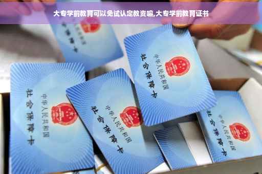 大专学前教育可以免试认定教资嘛,大专学前教育证书