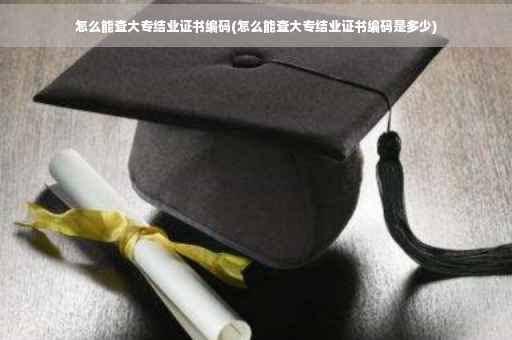 怎么能查大专结业证书编码(怎么能查大专结业证书编码是多少)