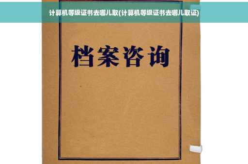 计算机等级证书去哪儿取(计算机等级证书去哪儿取证)