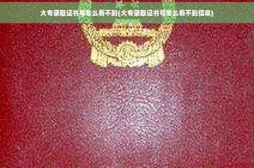大专录取证书号怎么看不到(大专录取证书号怎么看不到信息) 大专录取证书号怎么看不到(大专录取证书号怎么看不到信息)