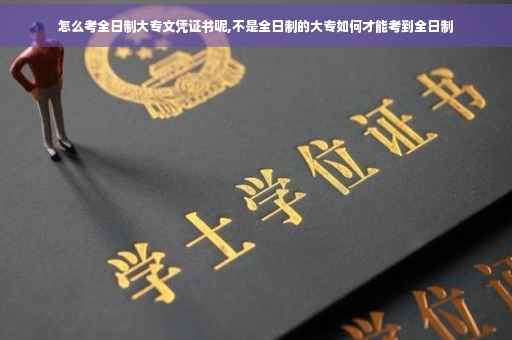 怎么考全日制大专文凭证书呢,不是全日制的大专如何才能考到全日制