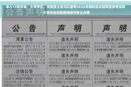 本人15年毕业，大专学历，没有技士证可以报考2020年放射技术初级技师考试吗-大专女生没有资格证书怎么办呢