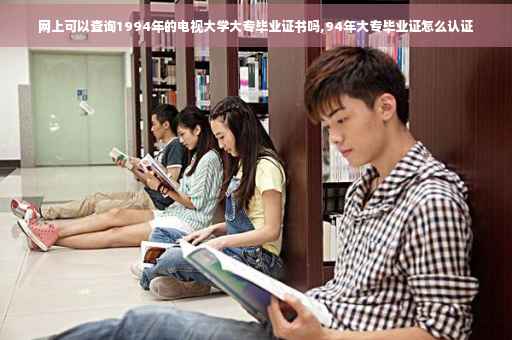 网上可以查询1994年的电视大学大专毕业证书吗,94年大专毕业证怎么认证