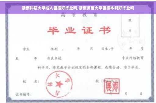 湖南科技大学成人函授好毕业吗,湖南师范大学函授本科好毕业吗