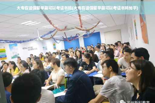 大专在读保留学籍可以考证书吗(大专在读保留学籍可以考证书吗知乎)