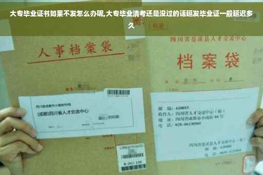 大专毕业证书如果不发怎么办呢,大专毕业清考还是没过的话延发毕业证一般延迟多久