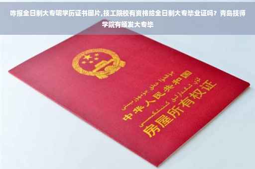 咋报全日制大专呢学历证书图片,技工院校有资格给全日制大专毕业证吗？青岛技师学院有颁发大专毕
