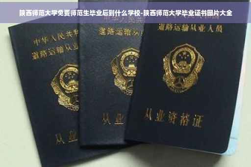 陕西师范大学免费师范生毕业后到什么学校-陕西师范大学毕业证书图片大全