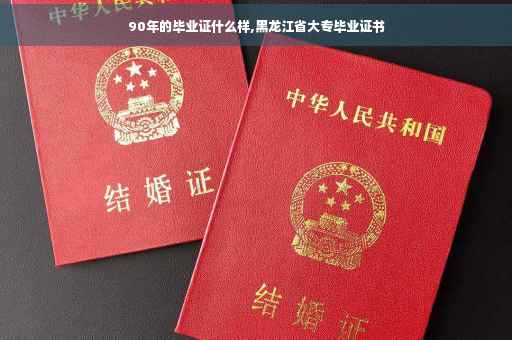 90年的毕业证什么样,黑龙江省大专毕业证书 90年的毕业证什么样,黑龙江省大专毕业证书
