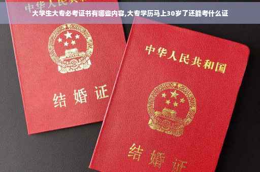 大学生大专必考证书有哪些内容,大专学历马上30岁了还能考什么证 大学生大专必考证书有哪些内容,大专学历马上30岁了还能考什么证