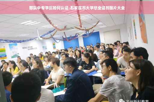 部队中专学历如何认证-石家庄市大学毕业证书图片大全