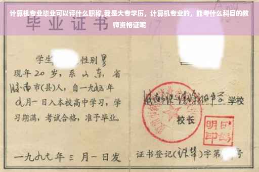 计算机专业毕业可以评什么职称,我是大专学历，计算机专业的，能考什么科目的教师资格证呢
