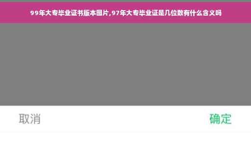 99年大专毕业证书版本图片,97年大专毕业证是几位数有什么含义吗