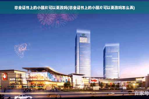 毕业证书上的小图片可以更改吗(毕业证书上的小图片可以更改吗怎么弄)