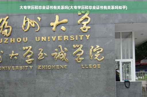 大专学历和毕业证书有关系吗(大专学历和毕业证书有关系吗知乎)