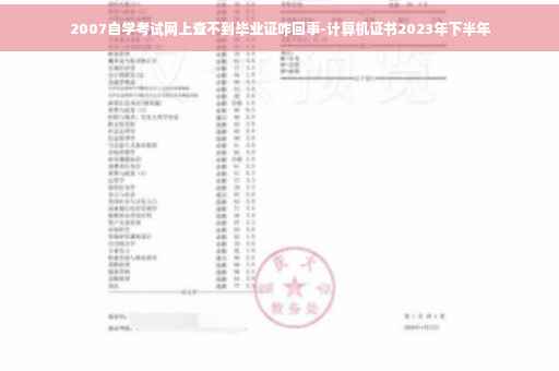 2007自学考试网上查不到毕业证咋回事-计算机证书2023年下半年