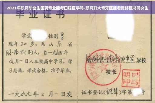 2021年职高毕业生医药专业能考口腔医学吗-职高升大专牙医能看资格证书吗女生