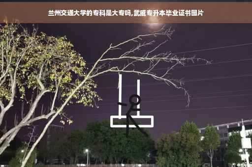 兰州交通大学的专科是大专吗,武威专升本毕业证书图片 兰州交通大学的专科是大专吗,武威专升本毕业证书图片