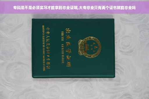 专科是不是必须实习才能拿到毕业证呢,大专毕业只有两个证书就能毕业吗