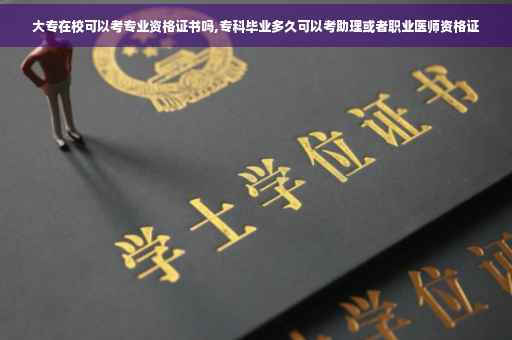 大专在校可以考专业资格证书吗,专科毕业多久可以考助理或者职业医师资格证